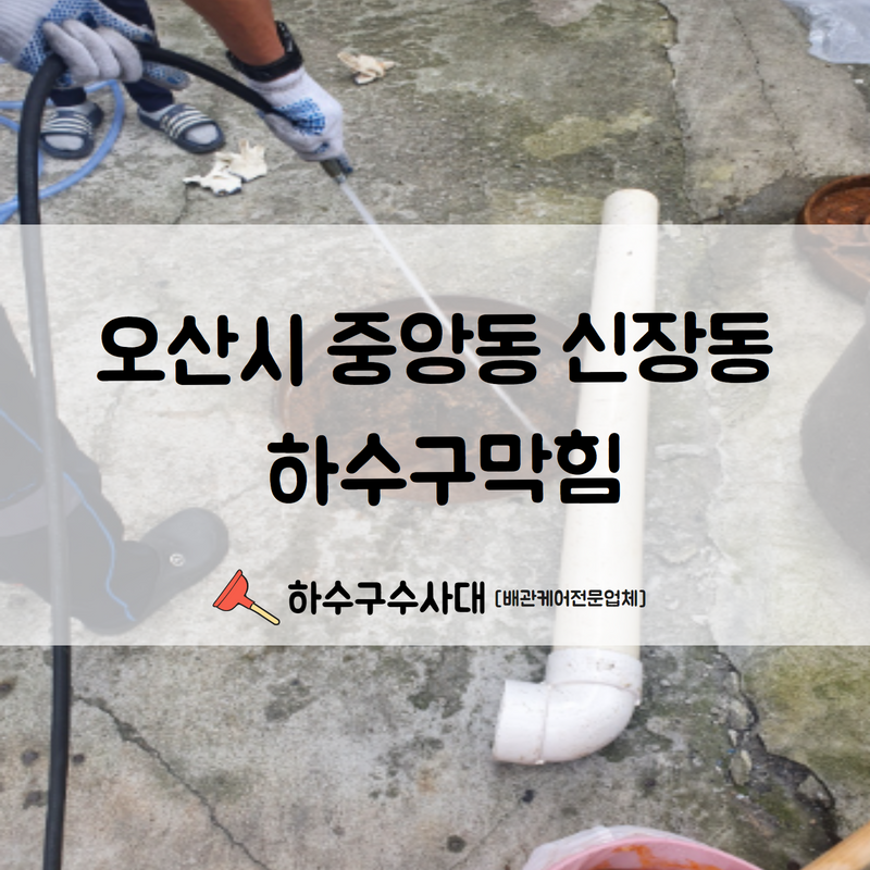 은계동 하수구 막힘 오산 신장동 빌라 메인 배관 역류 고압세척 업체 원인 분석
