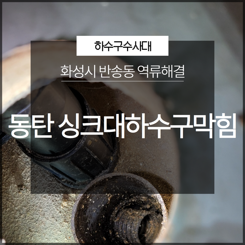 안녕동 싱크대 막힘 화성 반송동 하수구 막혔을 때 뚫어주는 설비 업체 현장 상황